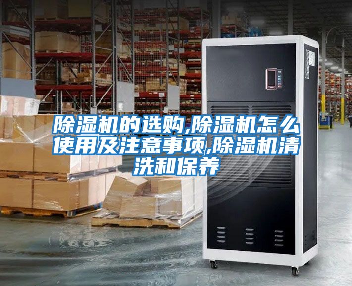 除濕機的選購,除濕機怎么使用及注意事項,除濕機清洗和保養