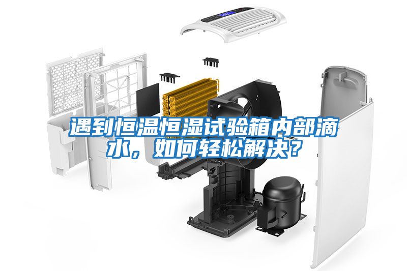 遇到恒溫恒濕試驗箱內(nèi)部滴水，如何輕松解決？