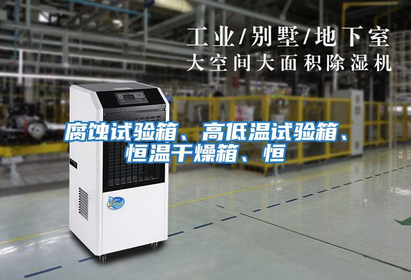 腐蝕試驗箱、高低溫試驗箱、恒溫干燥箱、恒