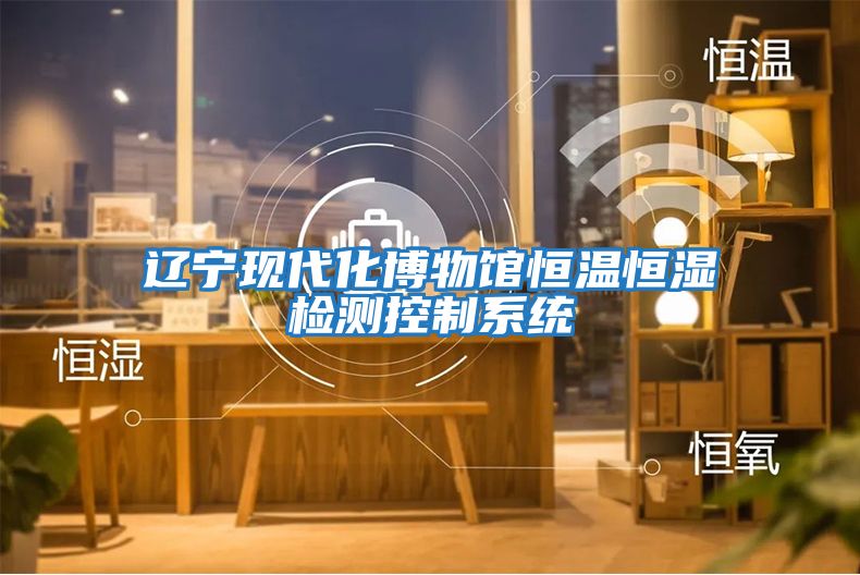 遼寧現代化博物館恒溫恒濕檢測控制系統