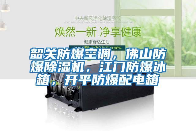 韶關防爆空調，佛山防爆除濕機，江門防爆冰箱，開平防爆配電箱