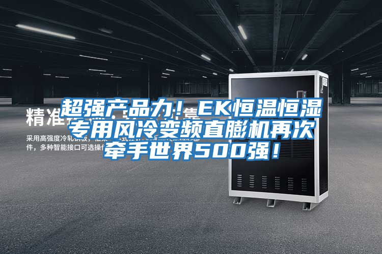 超強(qiáng)產(chǎn)品力！EK恒溫恒濕專(zhuān)用風(fēng)冷變頻直膨機(jī)再次牽手世界500強(qiáng)！