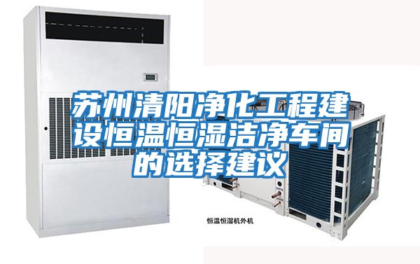 蘇州清陽凈化工程建設恒溫恒濕潔凈車間的選擇建議