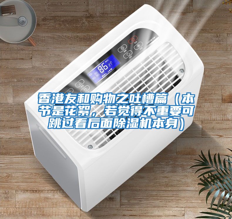 香港友和購物之吐槽篇（本節(jié)是花絮，若覺得不重要可跳過看后面除濕機本身）