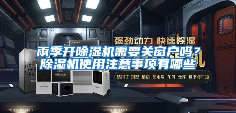 雨季開除濕機(jī)需要關(guān)窗戶嗎？除濕機(jī)使用注意事項(xiàng)有哪些