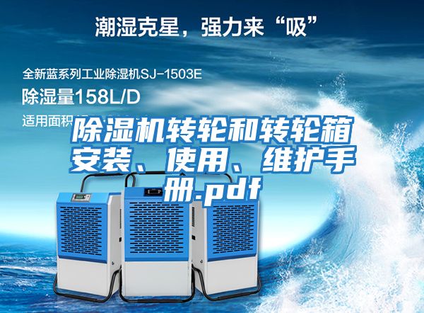 除濕機(jī)轉(zhuǎn)輪和轉(zhuǎn)輪箱安裝、使用、維護(hù)手冊(cè).pdf