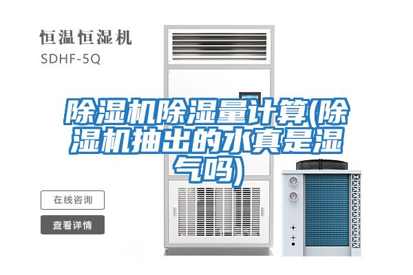 除濕機除濕量計算(除濕機抽出的水真是濕氣嗎)